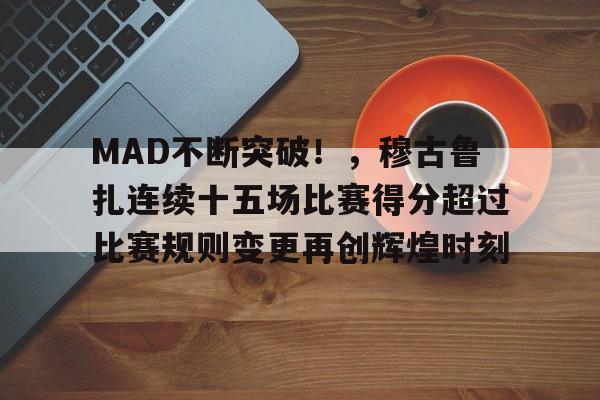 kaiyun sports-MAD不断突破！，穆古鲁扎连续十五场比赛得分超过比赛规则变更再创辉煌时刻-kaiyun sports